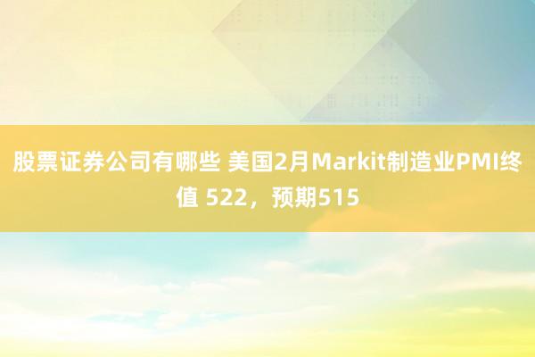 股票证券公司有哪些 美国2月Markit制造业PMI终值 522，预期515