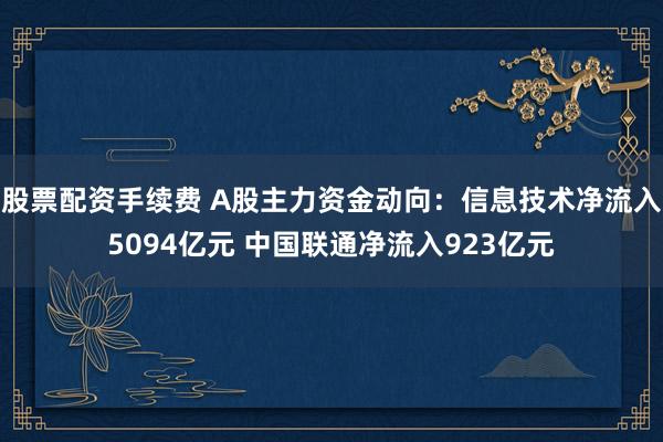 股票配资手续费 A股主力资金动向：信息技术净流入5094亿元 中国联通净流入923亿元