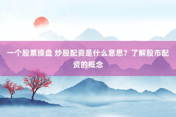 一个股票操盘 炒股配资是什么意思？了解股市配资的概念